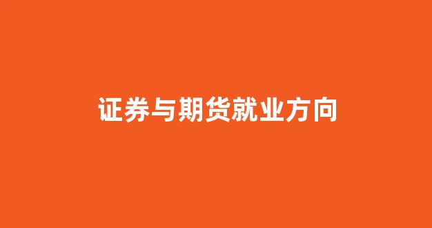 证券与期货就业方向(证券与期货投资专业)_https://www.xzdzcjx.com_科创板_第1张