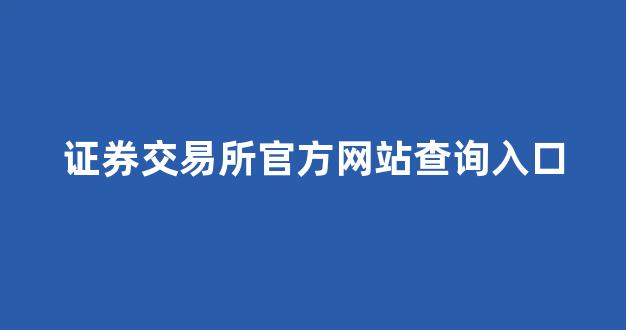 证券交易所官方网站查询入口(证券交易中心官网)_https://www.dcjwmf.com_郑商所_第1张