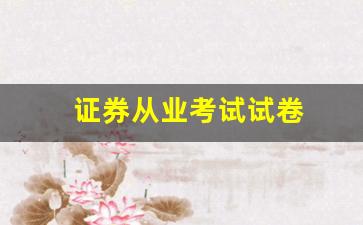 证券从业考试试卷(证券从业考试试卷及答案)_https://www.dcjwmf.com_中金所_第1张