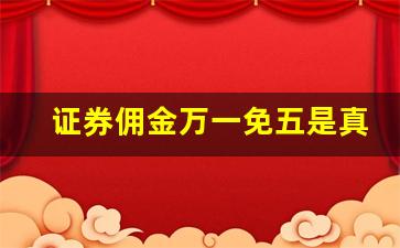 证券佣金万一免五是真的吗(证券佣金万一免五是真的吗吗)_https://www.wanyuyiyao.com_北交所_第1张