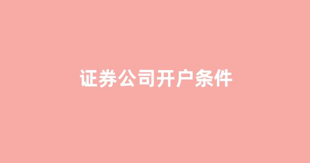 证券公司开户条件(证券公司开户有什么风险)_广期所_第1张_财经网 证券公司开户条件(证券公司开户有什么风险)_https://www.wguangz.com_广期所_第1张