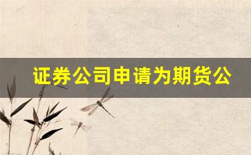 证券公司申请为期货公司(期货公司和证券公司哪个上班好)_https://www.xzdzcjx.com_科创板_第1张