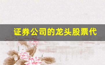 证券公司的龙头股票代码(证券公司的龙头股票代码查询)_https://www.dcjwmf.com_中金所_第1张