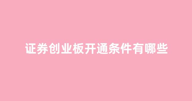 证券创业板开通条件有哪些(证券交易所开通创业板)_https://www.syklpowerbike.com_深交所_第1张