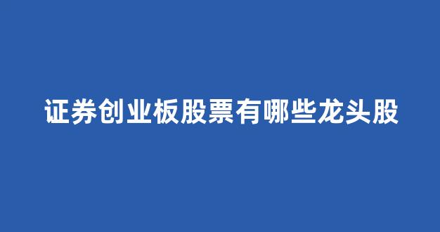 证券创业板股票有哪些龙头股(港股创业板股票有哪些)_北交所_第1张_财经网 证券创业板股票有哪些龙头股(港股创业板股票有哪些)_https://www.dongshengweixin.com_北交所_第1张