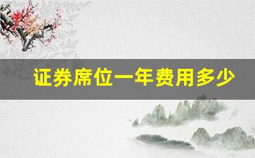 证券席位一年费用多少(证券交易席位费)_https://www.qldgs.com_黄金期货_第1张