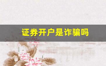 证券开户是诈骗吗(证券开户是干嘛)_https://www.dcjwmf.com_郑商所_第1张