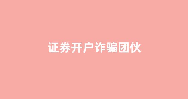 证券开户诈骗团伙(证券公司开户佣金)_https://www.dongshengweixin.com_北交所_第1张