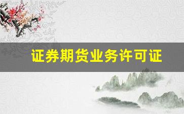 证券期货业务许可证(中华人民共和国经营证券期货业务许可证)_https://www.huakunhengjia.com_期货资讯_第1张