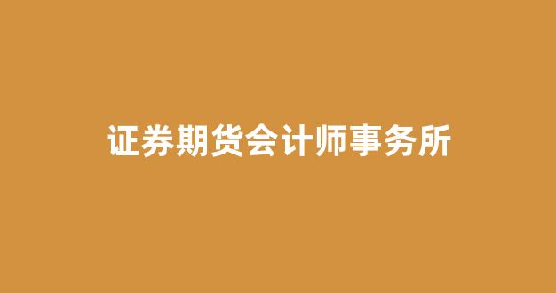 证券期货会计师事务所(证券期货会计师事务所开办分所条件)_https://www.xzdzcjx.com_科创板_第1张