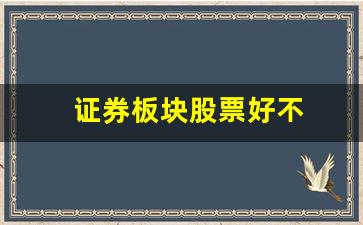 证券板块股票好不(证券板块股票好不好买)_https://www.dcjwmf.com_中金所_第1张