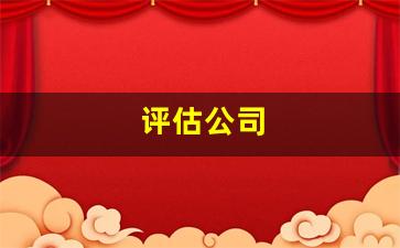 评估公司(评估公司怎么找)_https://www.qldgs.com_原油期货_第1张