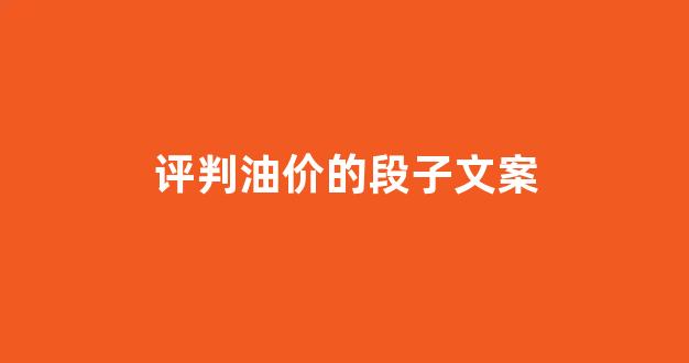 评判油价的段子文案怎么写_评判油价的段子文案