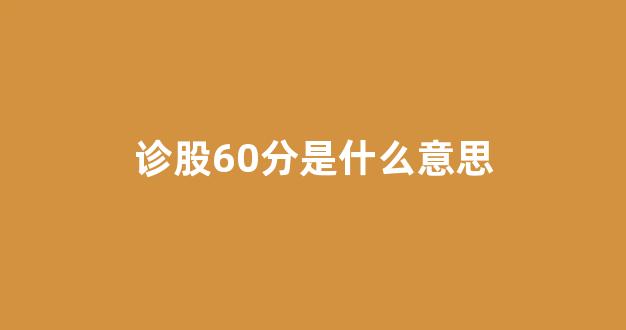 诊股60分是什么意思(诊股低于60分什么意思)_https://www.brunchezvous.com_旅游景点_第1张