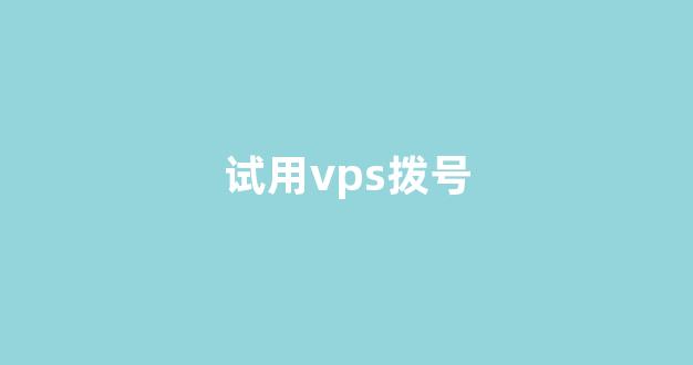 试用vps拨号(vps主机 试用)-百变无痕