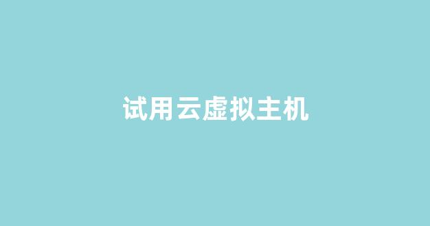 试用云虚拟主机(云虚拟主机作用)-百变无痕