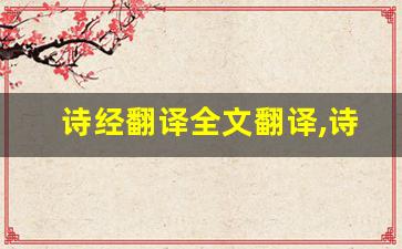 诗经翻译全文翻译,诗经翻译讲了什么,诗经翻译经典句子-第1张图片-我的生活随想