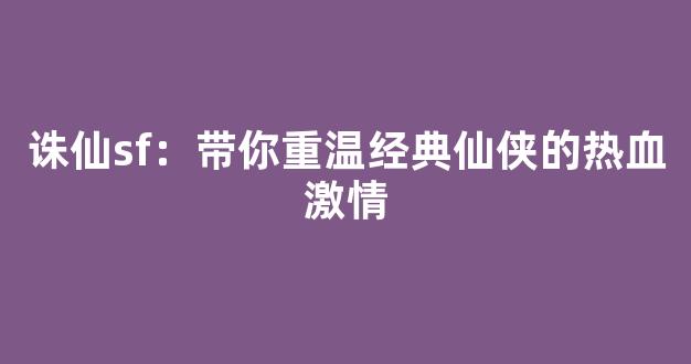 诛仙sf：带你重温经典仙侠的热血激情
