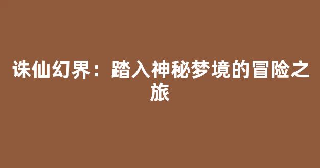 诛仙幻界：踏入神秘梦境的冒险之旅