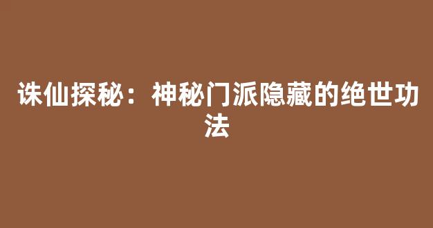 诛仙探秘：神秘门派隐藏的绝世功法