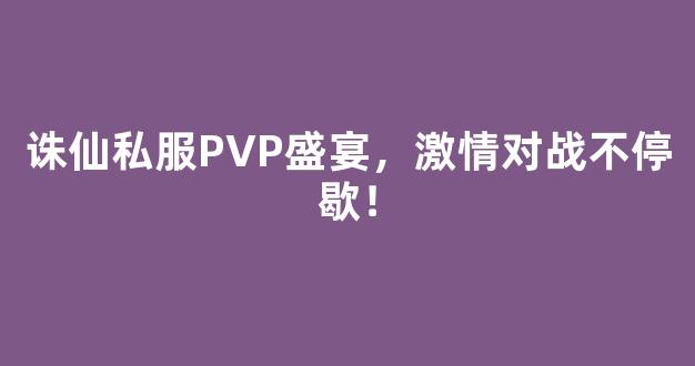 诛仙私服PVP盛宴，激情对战不停歇！