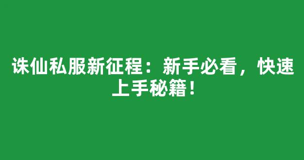 诛仙私服新征程：新手必看，快速上手秘籍！