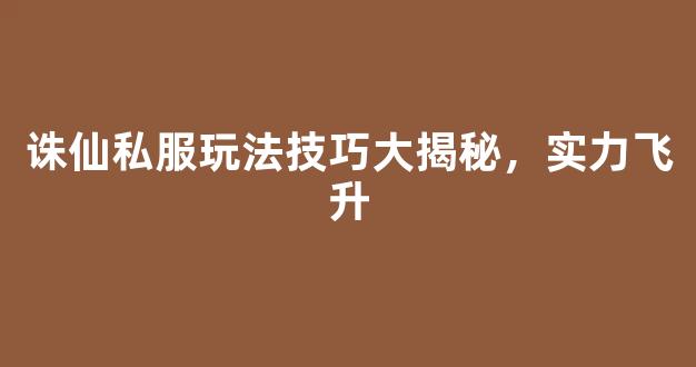 诛仙私服玩法技巧大揭秘，实力飞升