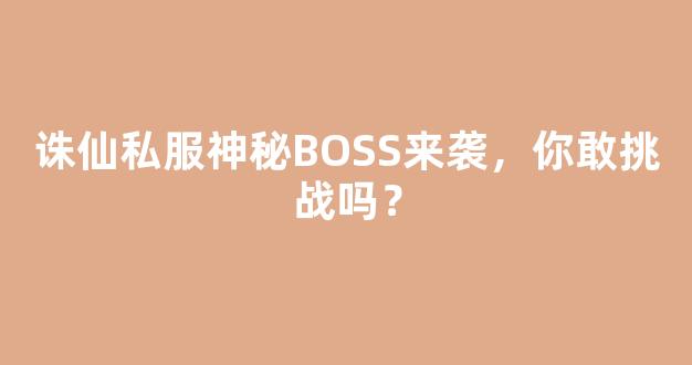 诛仙私服神秘BOSS来袭，你敢挑战吗？