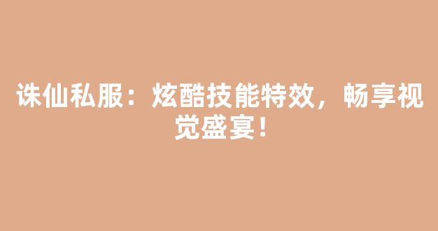 诛仙私服：炫酷技能特效，畅享视觉盛宴！