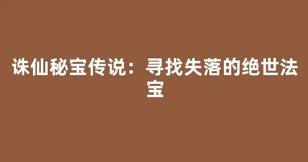 诛仙秘宝传说：寻找失落的绝世法宝