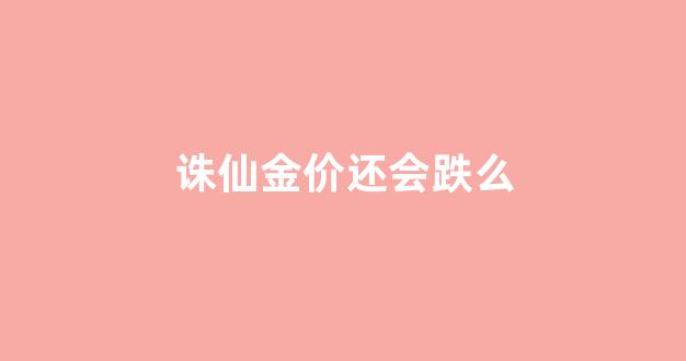 诛仙金价还会跌么_诛仙金价还会跌么最新消息