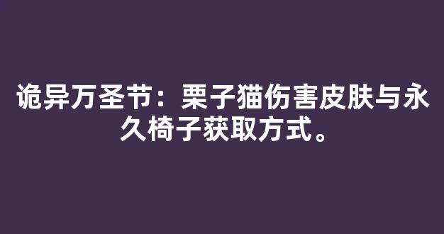 诡异万圣节：栗子猫伤害皮肤与永久椅子获取方式。