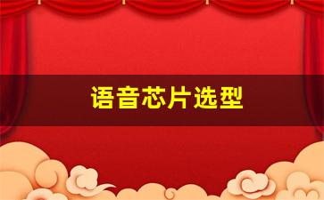 语音芯片选型(语音芯片)_https://www.hhem8.com_上交所_第1张