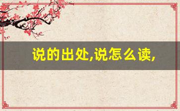 说的出处,说怎么读,说的意思,说的拼音-第1张图片-我的生活随想