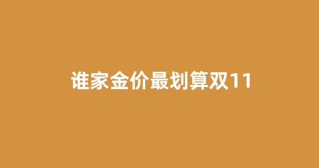 现在金价高还是双十一高_谁家金价最划算双11