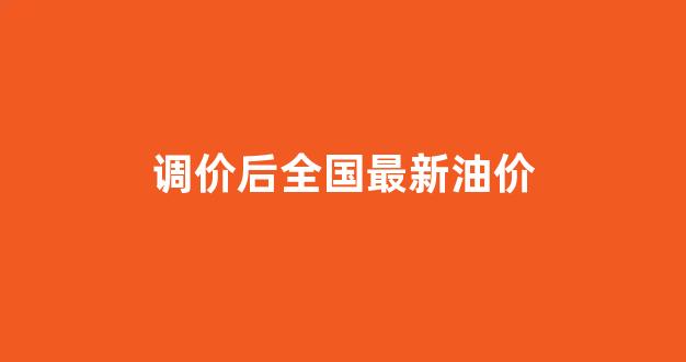 调价后全国最新油价_调价油价调价窗口