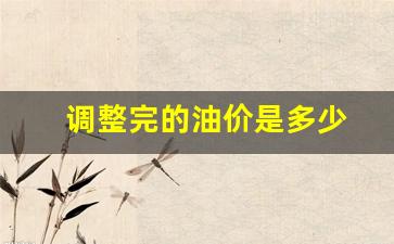 调整后的油价是多少-调整完的油价是多少