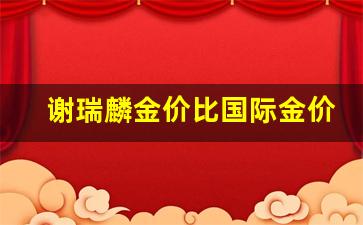 谢瑞麟金价比国际金价贵多少_tsl谢瑞麟金价