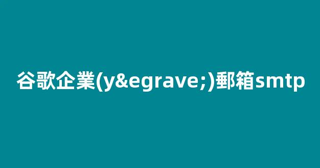 谷歌企業(yè)郵箱SMTP設(shè)置詳解