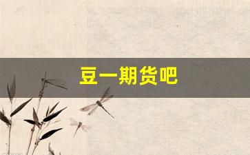 豆一期货吧(豆期货吧东方财富网讨论)_https://www.xzdzcjn.com_上交所_第1张