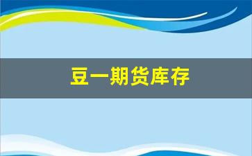 豆一期货库存(豆一期货分析)_https://www.qldgs.com_内盘期货_第1张