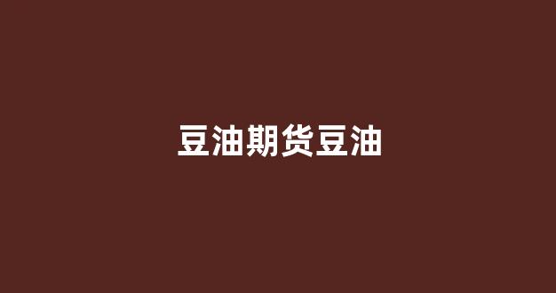 豆油期货豆油(查一下豆油期货)_https://www.xzdzcjn.com_深交所_第1张