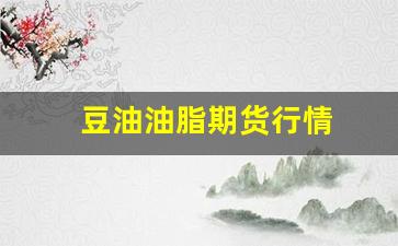 豆油油脂期货行情(豆油油脂期货行情走势)_https://www.jyywjc.com_股票行情_第1张