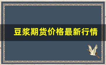 豆浆期货价格最新行情(豆浆市场价)_https://www.jyywjc.com_股票行情_第1张