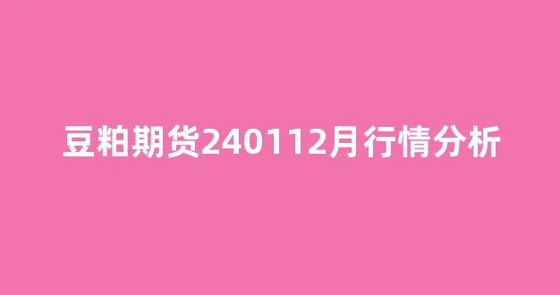 豆粕期货240112月行情分析(豆粕期货价格行情)_https://www.rzcpcj.com_直通车_第1张