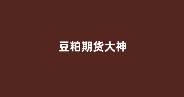 豆粕期货大神(豆粕期货最新行情分析)_https://www.xzdzcjx.com_科创板_第1张