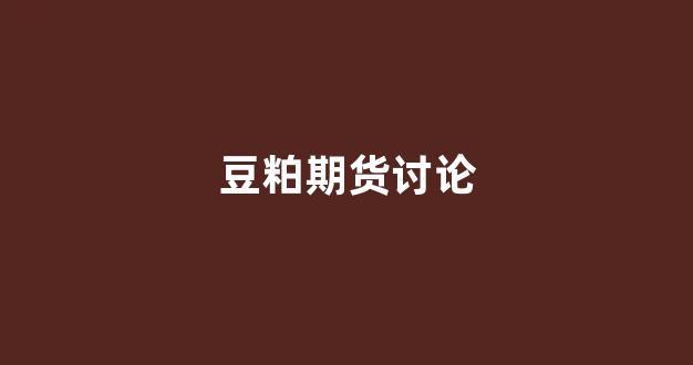 豆粕期货讨论(豆粕期货实时行情)_https://www.gfdzclz.com_科创板_第1张