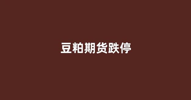 豆粕期货跌停(豆粕期货价格)_https://www.xzdzcjx.com_科创板_第1张