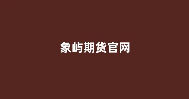 象屿期货官网(象屿期货官网首页)_https://www.gfdzclz.com_科创板_第1张