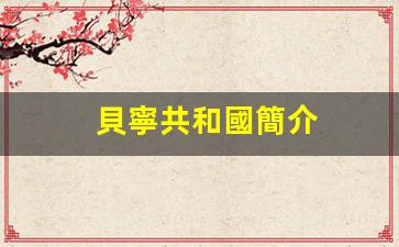 貝寧共和國簡介(貝寧共和國簡介地理位置圖)